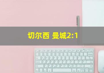 切尔西 曼城2:1